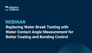 Webinar thumbnail with Brighton Science logo and the title Replacing Water Break Testing with Water Contact Angle Measurement for Better Coating and Bonding Control